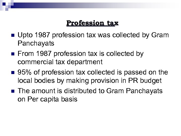 Profession tax n n Upto 1987 profession tax was collected by Gram Panchayats From