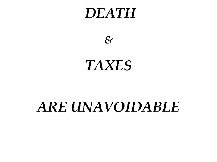 DEATH & TAXES ARE UNAVOIDABLE 