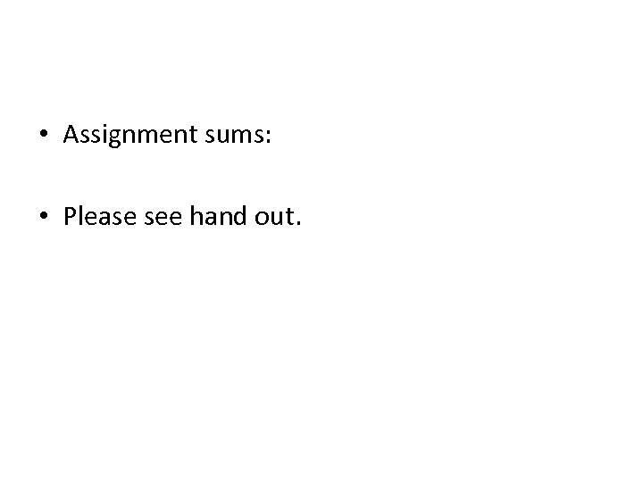  • Assignment sums: • Please see hand out. 