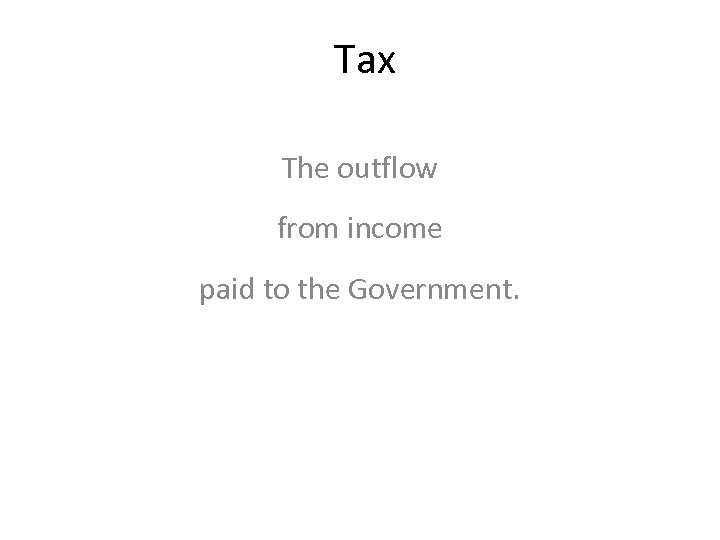 Tax The outflow from income paid to the Government. 