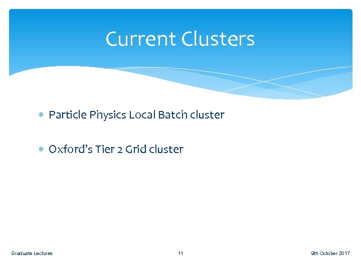Current Clusters Particle Physics Local Batch cluster Oxford’s Tier 2 Grid cluster Graduate Lectures