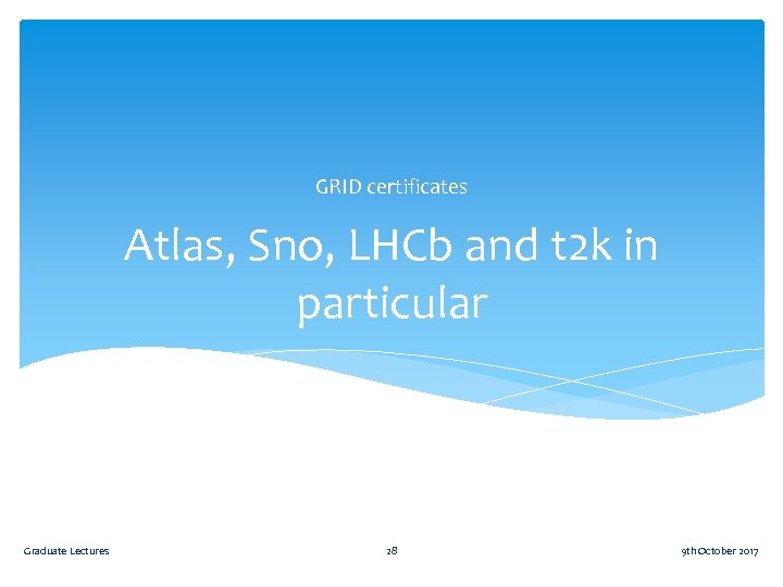 GRID certificates Atlas, Sno, LHCb and t 2 k in particular Graduate Lectures 28