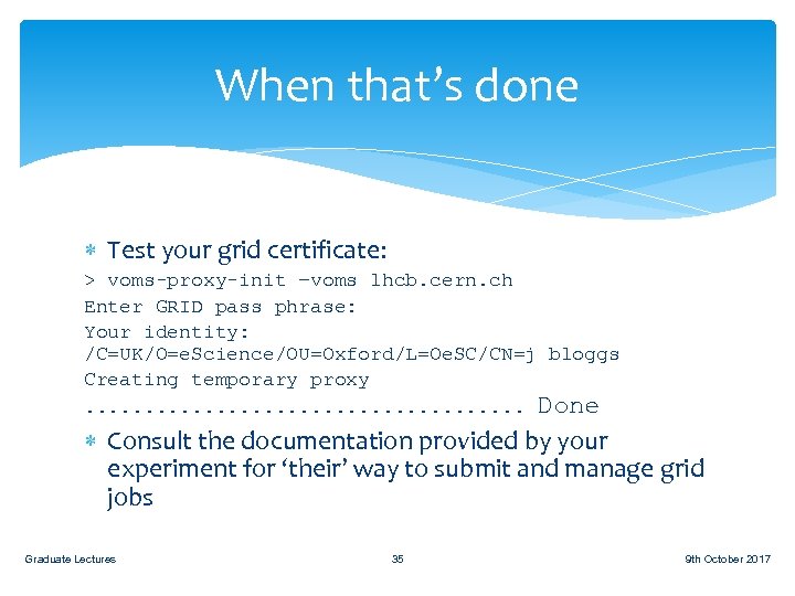 When that’s done Test your grid certificate: > voms-proxy-init –voms lhcb. cern. ch Enter