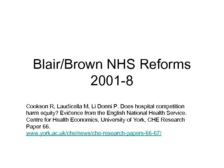 Blair/Brown NHS Reforms 2001 -8 Cookson R, Laudicella M, Li Donni P. Does hospital