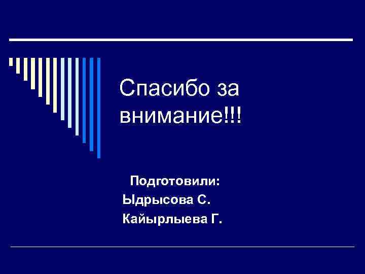 Спасибо за внимание!!! Подготовили: Ыдрысова С. Кайырлыева Г. 