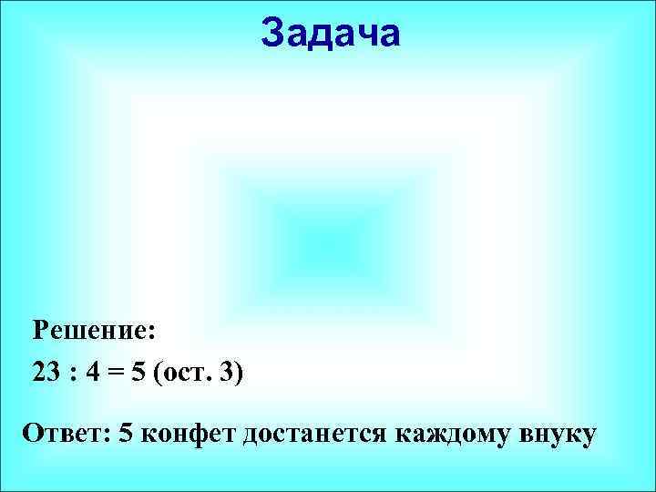 Задача Решение: 23 : 4 = 5 (ост. 3) Ответ: 5 конфет достанется каждому