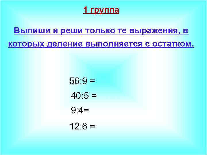 1 группа Выпиши и реши только те выражения, в которых деление выполняется с остатком.