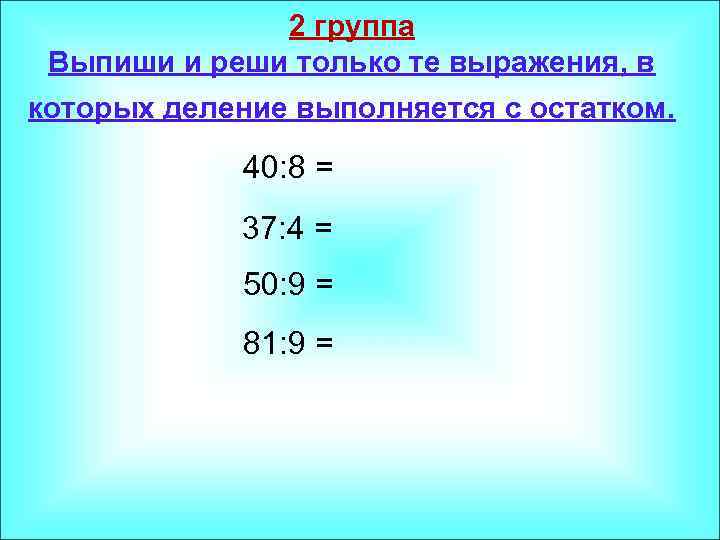 2 группа Выпиши и реши только те выражения, в которых деление выполняется с остатком.