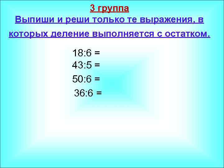3 группа Выпиши и реши только те выражения, в которых деление выполняется с остатком.