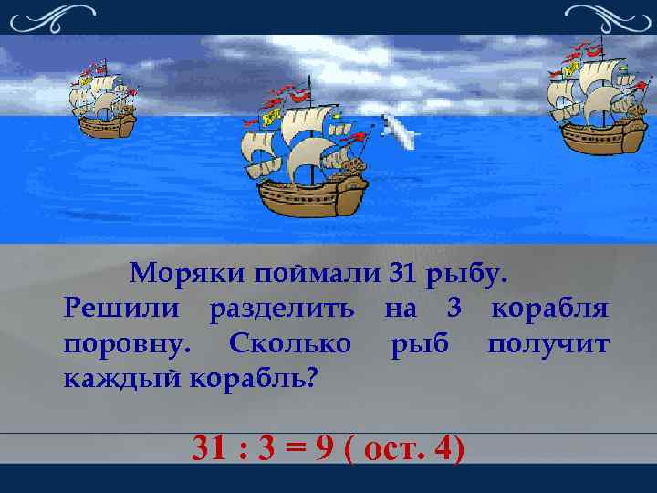 Моряки поймали 31 рыбу. Решили разделить на 3 корабля поровну. Сколько рыб получит каждый