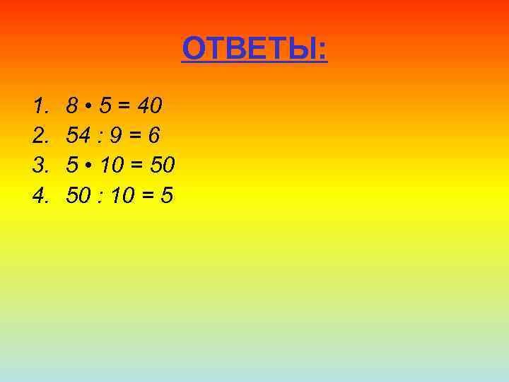 ОТВЕТЫ: 1. 2. 3. 4. 8 • 5 = 40 54 : 9 =