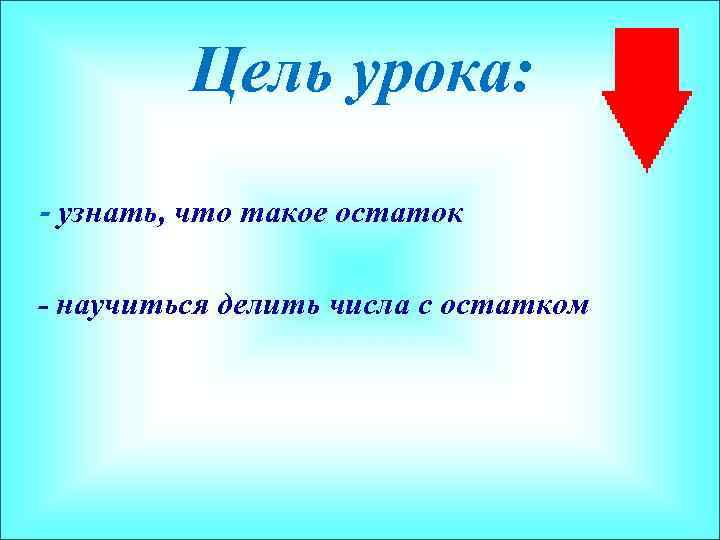 Цель урока: - узнать, что такое остаток - научиться делить числа с остатком 