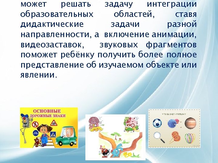 может решать задачу интеграции образовательных областей, ставя дидактические задачи разной направленности, а включение анимации,