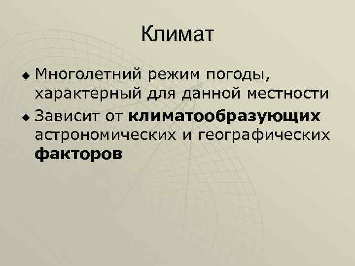 Климат Многолетний режим погоды, характерный для данной местности u Зависит от климатообразующих астрономических и
