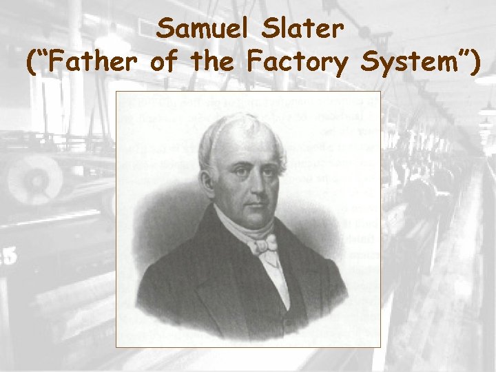 Samuel Slater (“Father of the Factory System”) 