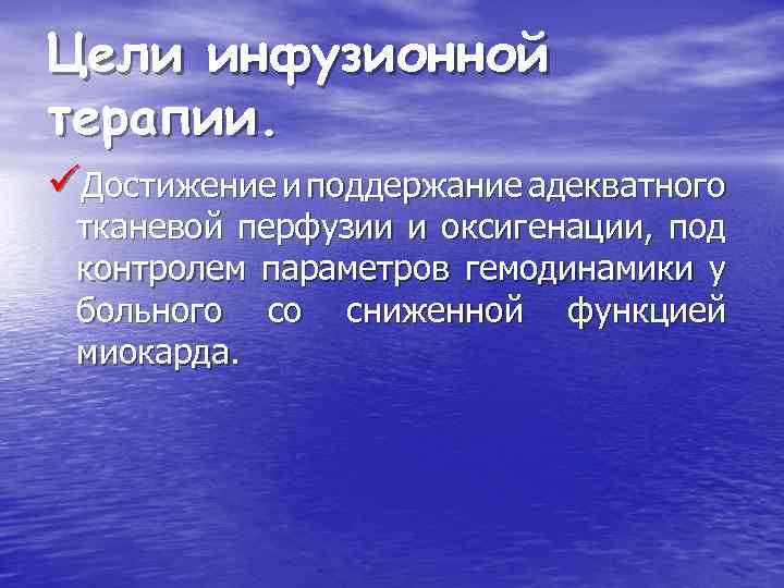 Цели инфузионной терапии. üДостижение и поддержание адекватного тканевой перфузии и оксигенации, под контролем параметров