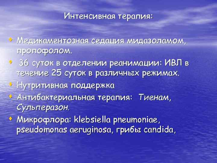 Интенсивная терапия: s Медикаментозная седация мидазоламом, s s пропофолом. 36 суток в отделении реанимации: