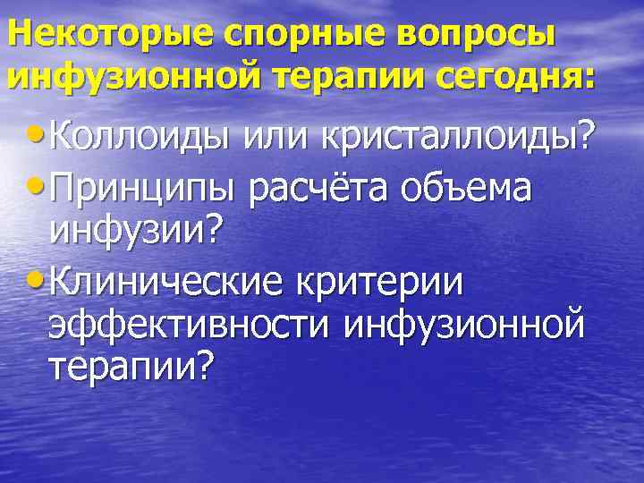 Некоторые спорные вопросы инфузионной терапии сегодня: • Коллоиды или кристаллоиды? • Принципы расчёта объема