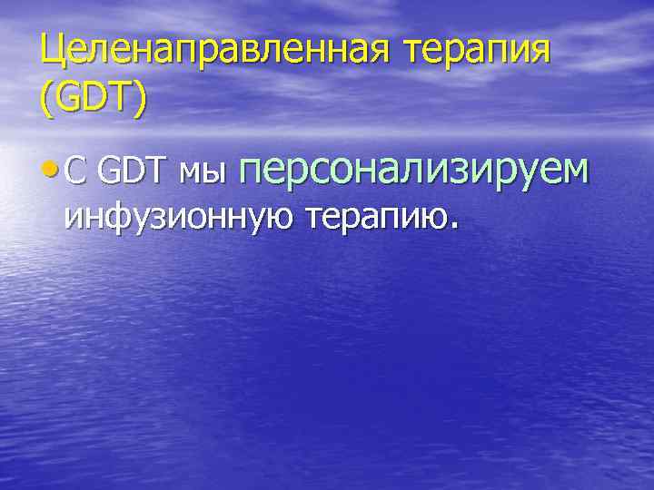 Целенаправленная терапия (GDT) • С GDT мы персонализируем инфузионную терапию. 