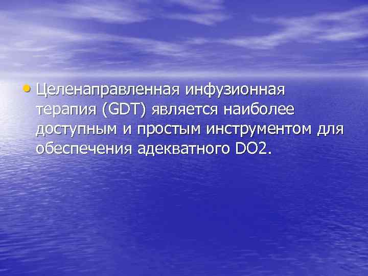  • Целенаправленная инфузионная терапия (GDT) является наиболее доступным и простым инструментом для обеспечения