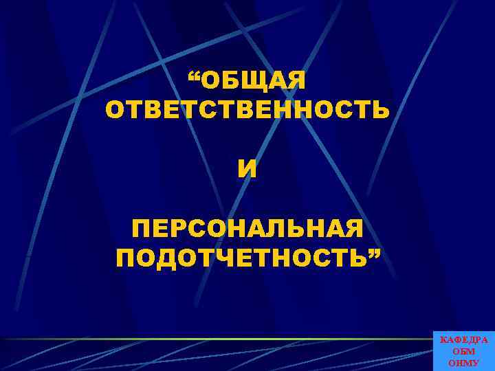 “ОБЩАЯ ОТВЕТСТВЕННОСТЬ И ПЕРСОНАЛЬНАЯ ПОДОТЧЕТНОСТЬ” КАФЕДРА ОБМ ОНМУ 
