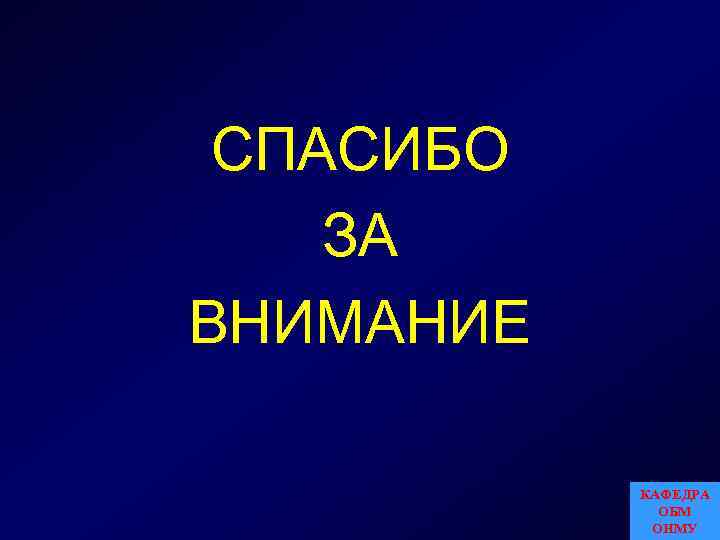 СПАСИБО ЗА ВНИМАНИЕ КАФЕДРА ОБМ ОНМУ 