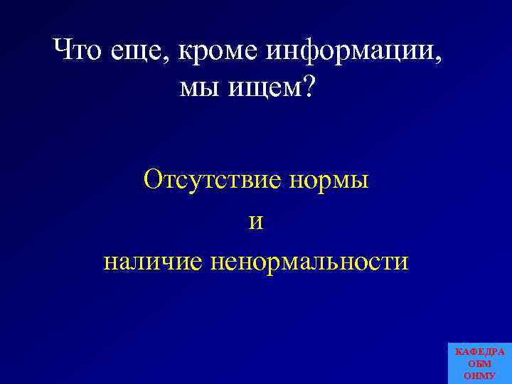 Что еще, кроме информации, мы ищем? Отсутствие нормы и наличие ненормальности КАФЕДРА ОБМ ОНМУ