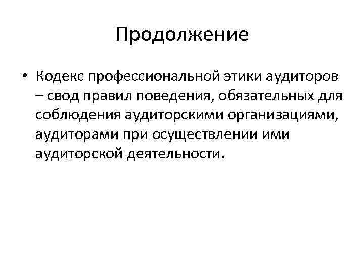 Продолжение • Кодекс профессиональной этики аудиторов – свод правил поведения, обязательных для соблюдения аудиторскими