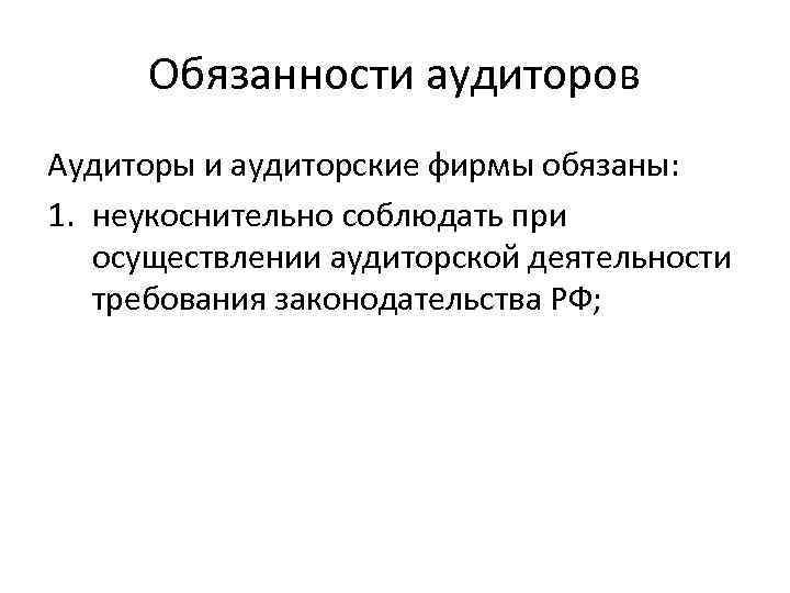 Обязанности аудиторов Аудиторы и аудиторские фирмы обязаны: 1. неукоснительно соблюдать при осуществлении аудиторской деятельности