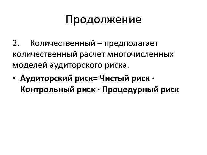 Продолжение 2. Количественный – предполагает количественный расчет многочисленных моделей аудиторского риска. • Аудиторский риск=