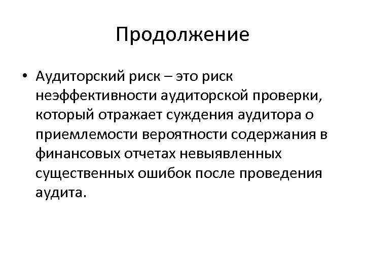 Продолжение • Аудиторский риск – это риск неэффективности аудиторской проверки, который отражает суждения аудитора