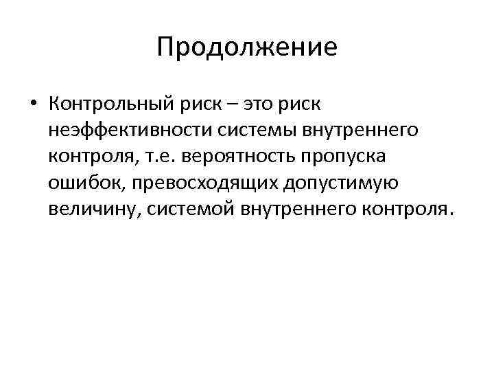 Продолжение • Контрольный риск – это риск неэффективности системы внутреннего контроля, т. е. вероятность