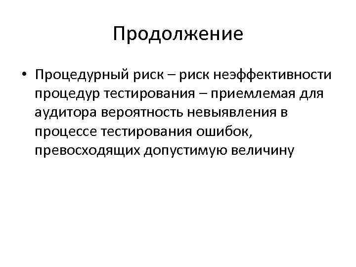 Продолжение • Процедурный риск – риск неэффективности процедур тестирования – приемлемая для аудитора вероятность