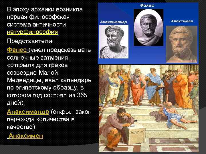 В эпоху архаики возникла первая философская система античности натурфилософия. Представители: Фалес (умел предсказывать солнечные