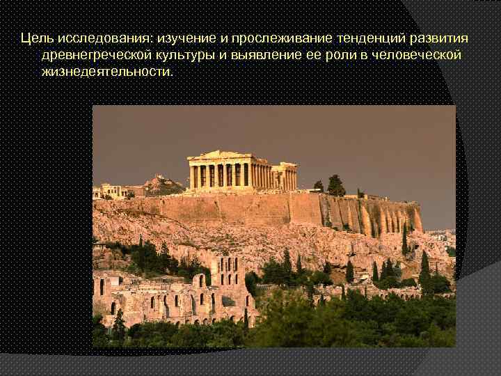 Цель исследования: изучение и прослеживание тенденций развития древнегреческой культуры и выявление ее роли в