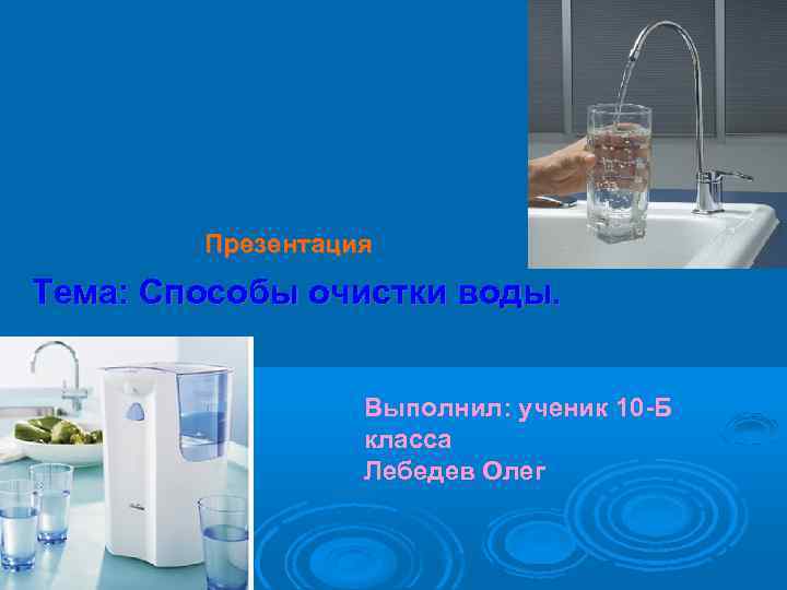  Презентация Тема: Способы очистки воды. Выполнил: ученик 10 -Б класса Лебедев Олег 
