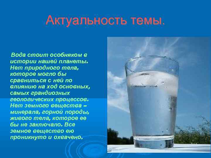 Актуальность темы. Вода стоит особняком в истории нашей планеты. Нет природного тела, которое могло