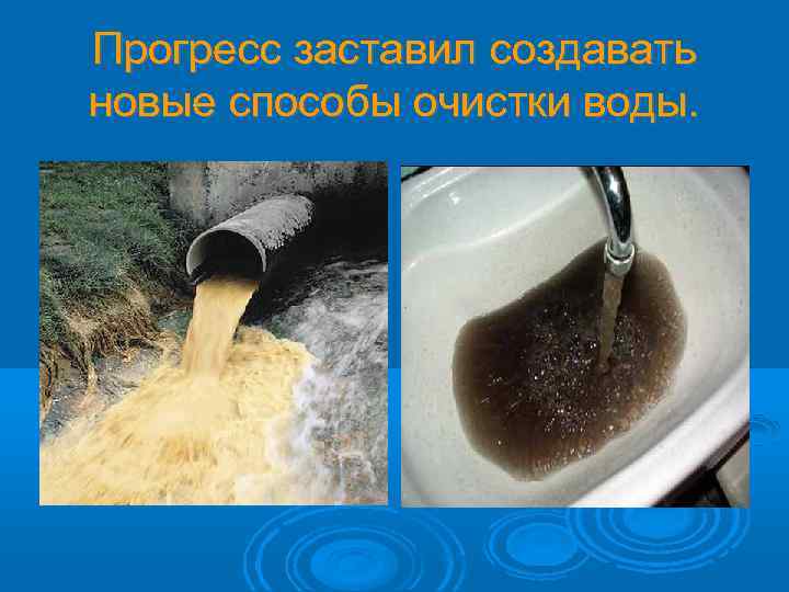 Прогресс заставил создавать новые способы очистки воды. 