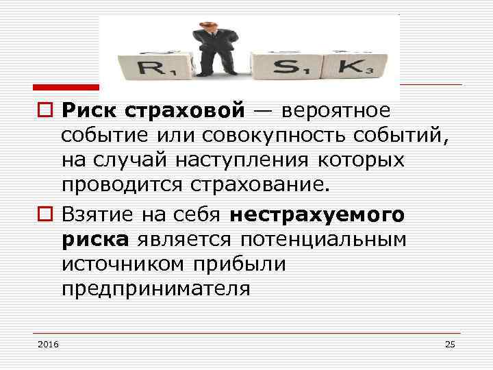 o Риск страховой — вероятное событие или совокупность событий, на случай наступления которых проводится