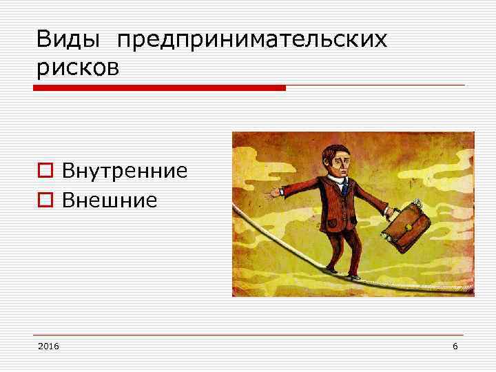 Виды предпринимательских рисков o Внутренние o Внешние 2016 6 