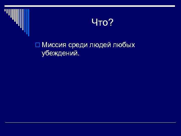 Что? o Миссия среди людей любых убеждений. 