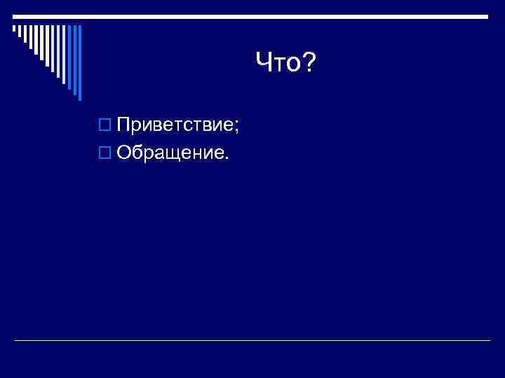 Что? o Приветствие; o Обращение. 