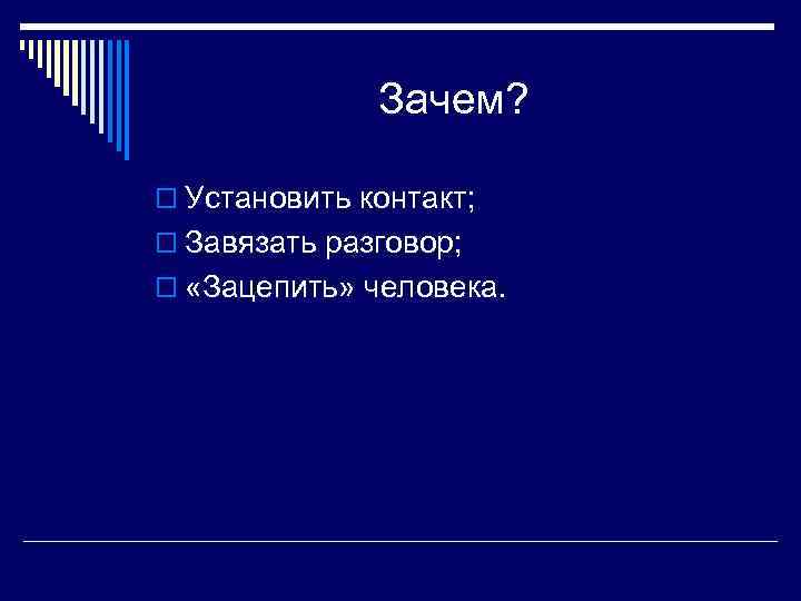 Зачем? o Установить контакт; o Завязать разговор; o «Зацепить» человека. 