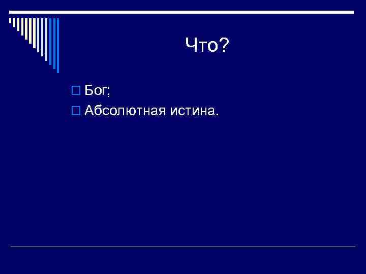 Что? o Бог; o Абсолютная истина. 