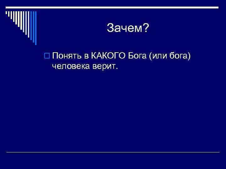 Зачем? o Понять в КАКОГО Бога (или бога) человека верит. 