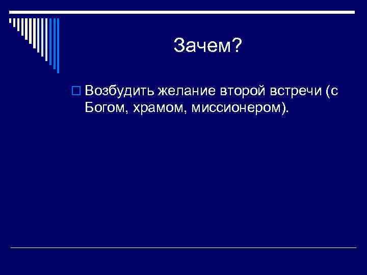 Зачем? o Возбудить желание второй встречи (с Богом, храмом, миссионером). 