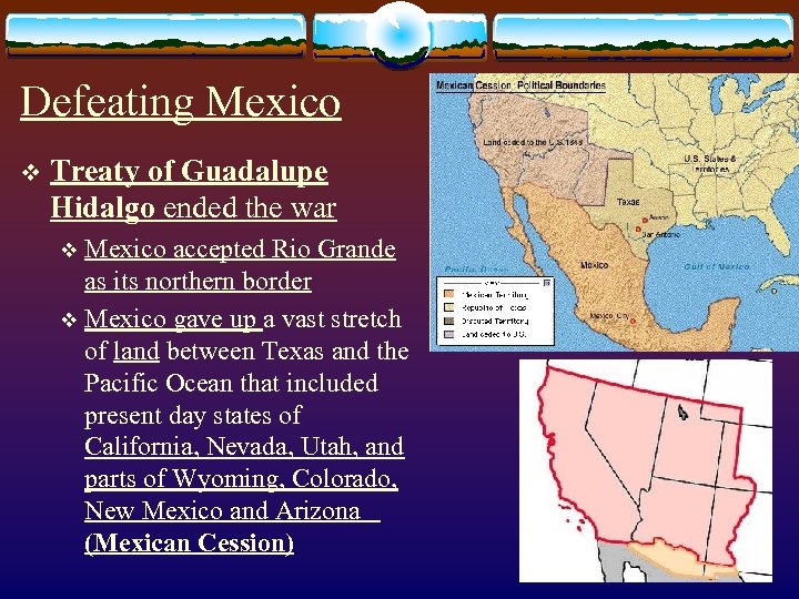 Defeating Mexico v Treaty of Guadalupe Hidalgo ended the war Mexico accepted Rio Grande