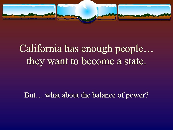 California has enough people… they want to become a state. But… what about the