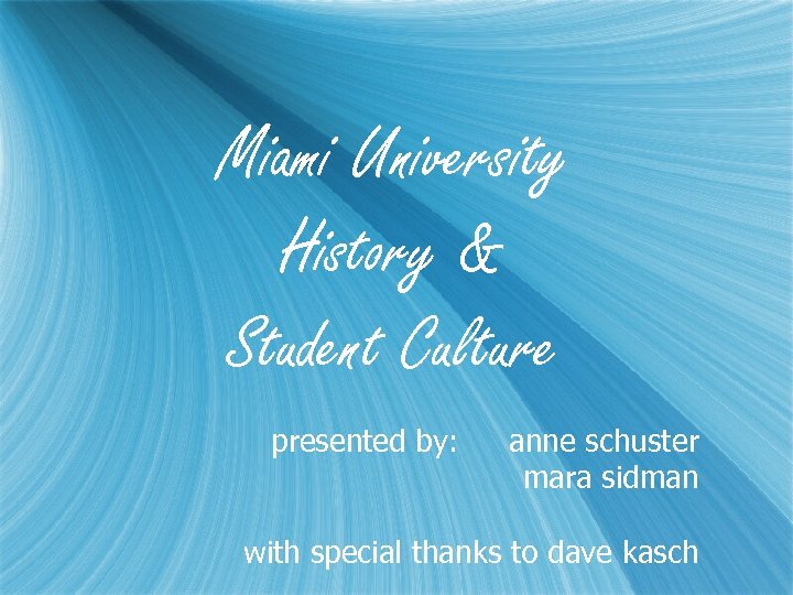 Miami University History & Student Culture presented by: anne schuster mara sidman with special