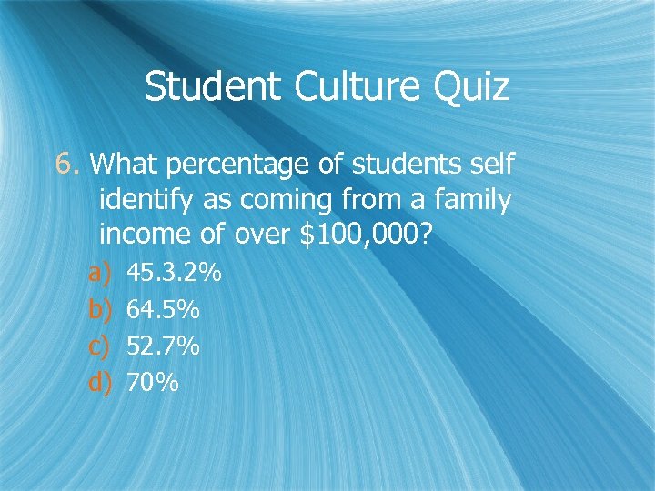 Student Culture Quiz 6. What percentage of students self identify as coming from a